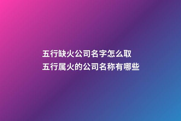 五行缺火公司名字怎么取 五行属火的公司名称有哪些-第1张-公司起名-玄机派